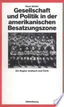 Gesellschaft und Politik in der amerikanischen Besatzungszone : Die Region Ansbach und Fürth 1945-1949 /