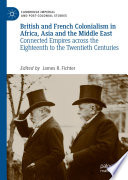 British and French Colonialism in Africa, Asia and the Middle East : Connected Empires across the Eighteenth to the Twentieth Centuries /