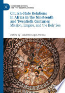 Church-State Relations in Africa in the Nineteenth and Twentieth Centuries : Mission, Empire, and the Holy See /