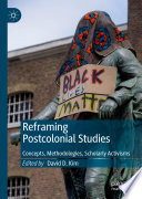Reframing Postcolonial Studies : Concepts, Methodologies, Scholarly Activisms /