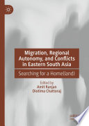 Migration, Regional Autonomy, and Conflicts in Eastern South Asia : Searching for a Home(land) /