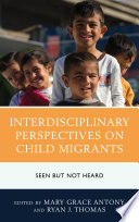 Interdisciplinary perspectives on child migrants : seen but not heard /