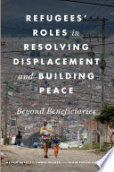 Refugees' roles in resolving displacement and building peace : beyond beneficiaries /
