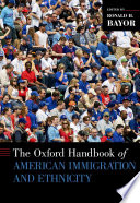 The Oxford handbook of American immigration and ethnicity /