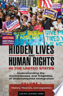 Hidden lives and human rights in the United States : understanding the controversies and tragedies of undocumented immigration /