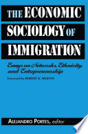 The economic sociology of immigration : essays on networks, ethnicity, and entrepreneurship /