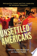 Unsettled Americans : metropolitan context and civic leadership for immigrant integration /