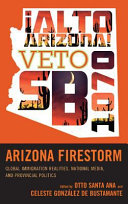 Arizona firestorm : global immigration realities, national media, and provincial politics /