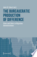 The Bureaucratic Production of Difference : Ethos and Ethics in Migration Administrations /