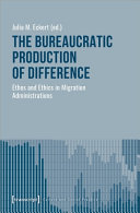 The bureaucratic production of difference : ethos and ethics in migration administrations /