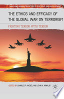 The Ethics and Efficacy of the Global War on Terrorism : Fighting Terror with Terror /