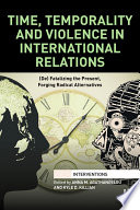 Time, temporality and violence in international relations : (de)fatalizing the present, forging radical alternatives /