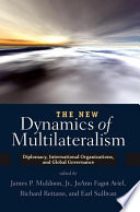 The new dynamics of multilateralism : diplomacy, international organizations, and global governance /