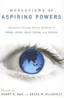 Worldviews of aspiring powers : domestic foreign policy debates in China, India, Iran, Japan, and Russia /
