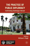 The practice of public diplomacy : confronting challenges abroad /