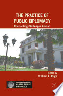 The Practice of Public Diplomacy : Confronting Challenges Abroad /