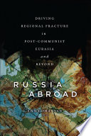 Russia abroad : driving regional fracture in post-Communist Eurasia and beyond /