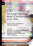 The Anglo-American Model of Neoliberalism of the 1980s : Construction, Development and Dissemination /