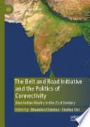 The Belt and Road Initiative and the Politics of Connectivity : Sino-Indian Rivalry in the 21st Century /
