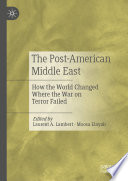 The Post-American Middle East : How the World Changed Where the War on Terror Failed /
