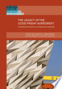 The Legacy of the Good Friday Agreement : Northern Irish Politics, Culture and Art after 1998 /