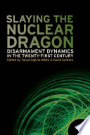 Slaying the nuclear dragon : disarmament dynamics in the twenty-first century /