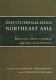 Institutionalizing northeast Asia : regional steps towards global governance /