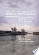 The United Kingdom's Defence After Brexit : Britain's Alliances, Coalitions, and Partnerships   /