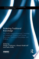 Protecting traditional knowledge : the WIPO Intergovernmental Committee on Intellectual Property and Genetic Resources, Traditional Knowledge and Folklore /