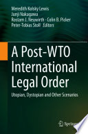 A Post-WTO International Legal Order : Utopian, Dystopian and Other Scenarios /