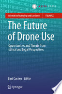 The Future of Drone Use : Opportunities and threats from ethical and legal perspectives /