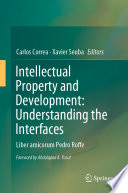 Intellectual Property and Development: Understanding the Interfaces : Liber amicorum Pedro Roffe /