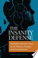 The insanity defense : multidisciplinary views on its history, trends, and controversies /