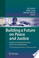 Building a future on peace and justice : studies on transitional justice, conflict resolution and development : the Nuremberg Declaration on Peace and Justice /