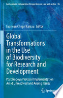 Global Transformations in the Use of Biodiversity for Research and Development : Post Nagoya Protocol Implementation Amid Unresolved and Arising Issues /