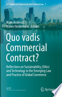Quo vadis Commercial Contract? : Reflections on Sustainability, Ethics and Technology in the Emerging Law and Practice of Global Commerce /