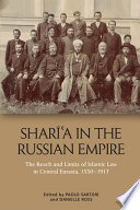Sharīʻa in the Russian Empire : the reach and limits of Islamic law in Central Eurasia, 1550-1917 /