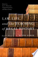 Law, life, and the teaching of legal history : essays in honour of G. Blaine Baker /