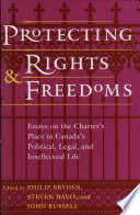 Protecting rights and freedoms : essays on the Charter's place   in Canada's political, legal, and intellectual life /