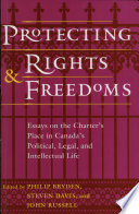 Protecting rights and freedoms : essays on the Charter's place in Canada's political, legal, and intellectual life /