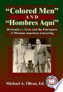 Colored men and hombres aquí : Hernández v. Texas and the emergence of Mexican American lawyering /
