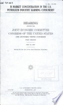 Is market concentration in the U.S. petroleum industry harming consumers? : hearing before the Joint Economic Committee, Congress of the United States, One Hundred Tenth Congress, first session, May 23, 2007.