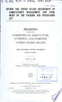 Review the United States Department of Agriculture's management and oversight of the Packers and Stockyards Act  : hearing before the Committee on Agriculture, Nutrition, and Forestry, United States Senate, One Hundred Ninth Congress, second session, March 9, 2006.