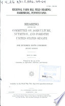 Regional farm bill field hearing : Harrisburg, Pennsylvania : hearing before the Committee on Agriculture, Nutrition, and Forestry, United States Senate, One Hundred Ninth Congress, second session, July 21, 2006.