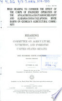 Field hearing to consider the effect of the Corps of Engineers' operation of the Apalachicola-Chattahoochee-Flint and Alabama-Coosa-Tallapoosa river basins on Georgia's agricultural community : hearing before the Committee on Agriculture, Nutrition, and Forestry, United States Senate, One Hundred Ninth Congress, second session, October 24, 2006.