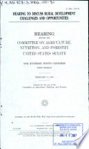 Hearing to discuss rural development challenges and opportunities : hearing before the Committee on Agriculture, Nutrition, and Forestry, United States Senate, One Hundred Tenth Congress, first session, February 13, 2007.