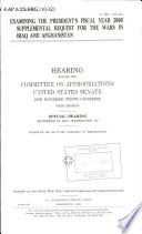 Examining the president's fiscal year 2008 supplemental request for the wars in Iraq and Afghanistan : hearing before the Committee on Appropriations, United States Senate, One Hundred Tenth Congress, first session : special hearing, September 26, 2007, Washington, DC.