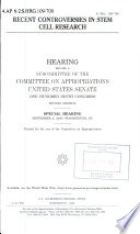 Recent controversies in stem cell research : hearing before a subcommittee of the Committee on Appropriations, United States Senate, One Hundred Ninth Congress, second session, special hearing, September 6, 2006, Washington, DC.