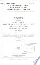 A review of the GAO report on the sale of financial products to military personnel : hearing before the Committee on Banking, Housing, and Urban Affairs, United States Senate, One Hundred Ninth Congress, first session, on examination of a Government Accountability Office report on the sale of financial products to military personnel, focusing on actions needed to protect military member, November 17, 2005.