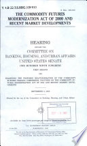 The Commodity Futures Modernization Act of 2000 and recent market developments : hearing before the Committee on Banking, Housing, and Urban Affairs, United States Senate, One Hundred Ninth Congress, first session, on examining the proposed reauthorization of the Commodity Futures Trading Commission, focusing on the Commodity Futures Modernization Act  of 2000 and recent market developments, September 8, 2005.